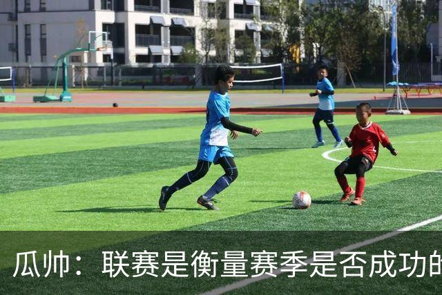 瓜帅：联赛是衡量赛季是否成功的真正标准，欧冠取决于诸多因素