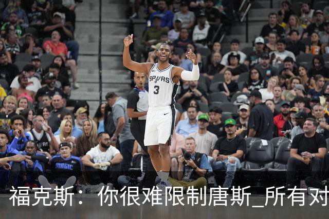 福克斯：你很难限制唐斯 所有对手都在尝试把文班拉出禁区